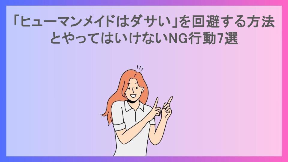 「ヒューマンメイドはダサい」を回避する方法とやってはいけないNG行動7選